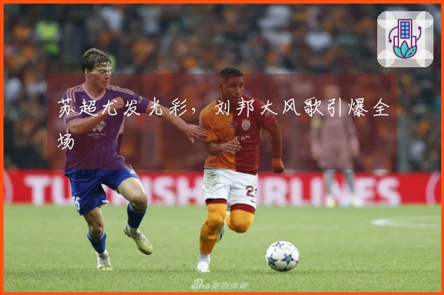 苏超尤发光彩，刘邦大风歌引爆全场