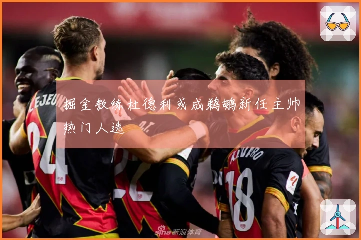 掘金教练杜德利或成鹈鹕新任主帅热门人选