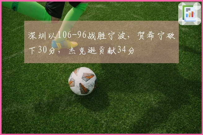 深圳以106-96战胜宁波，贺希宁砍下30分，杰克逊贡献34分