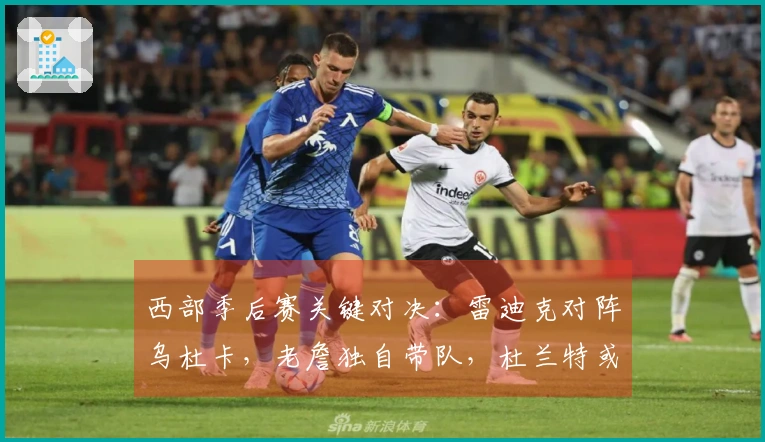 西部季后赛关键对决：雷迪克对阵乌杜卡，老詹独自带队，杜兰特或无法出战