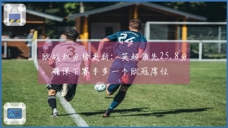 欧战积分榜更新：英超领先25.8分，确保下赛季多一个欧冠席位