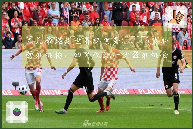 因凡蒂诺论世界杯票务：FIFA为非营利机构，四年仅此一次盈利机会