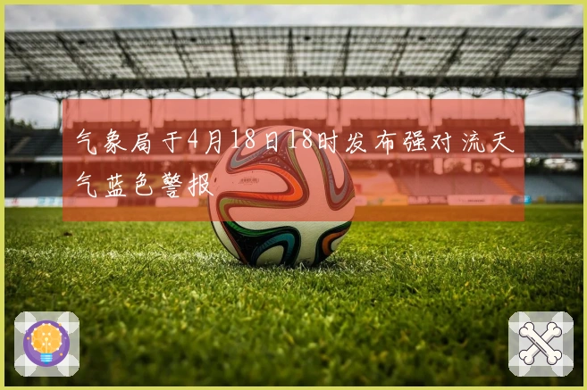 气象局于4月18日18时发布强对流天气蓝色警报