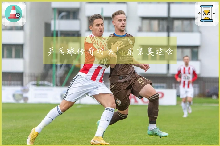 乒乓球传奇对决！东京奥运会