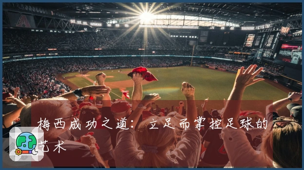 梅西成功之道：立足而掌控足球的艺术