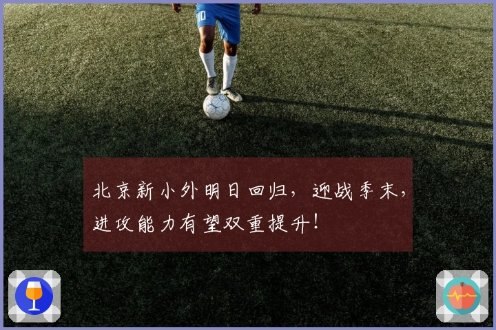 北京新小外明日回归，迎战季末，进攻能力有望双重提升！